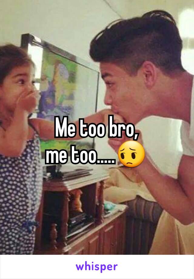 Me too bro,
me too.....😔