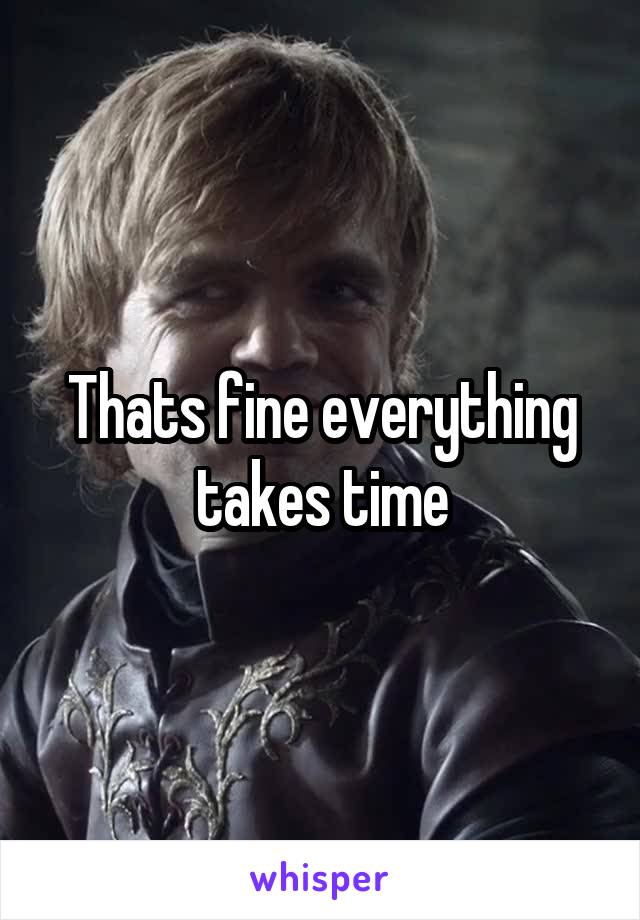 Thats fine everything takes time