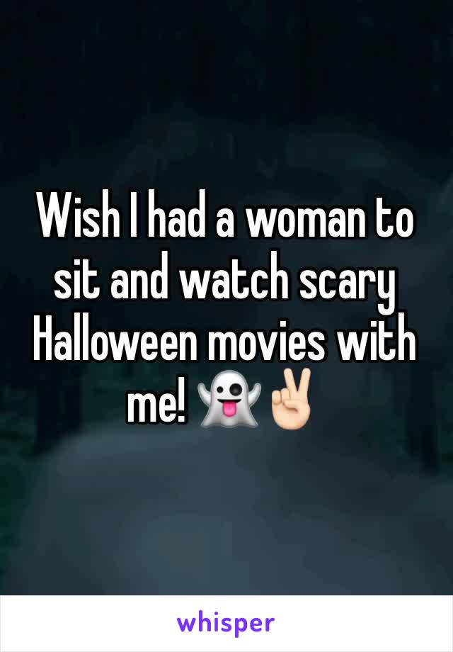 Wish I had a woman to sit and watch scary  Halloween movies with me! ðŸ‘»âœŒðŸ�»ï¸�