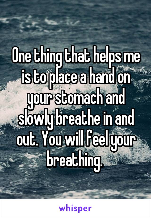 One thing that helps me is to place a hand on your stomach and slowly breathe in and out. You will feel your breathing. 