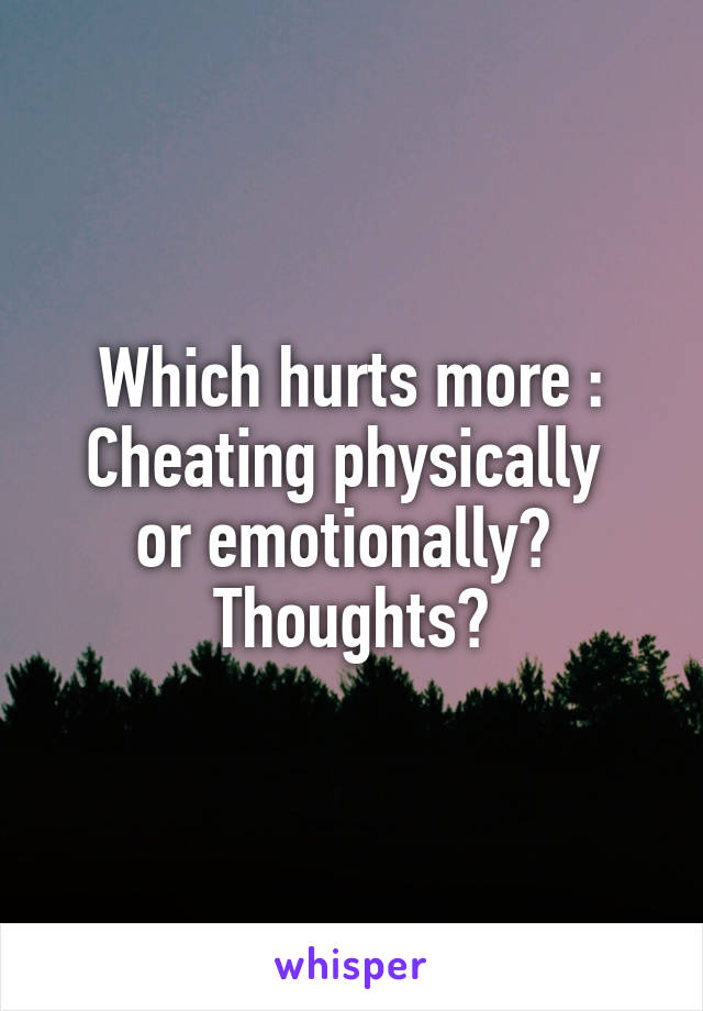 Which hurts more :
Cheating physically  or emotionally? 
Thoughts?