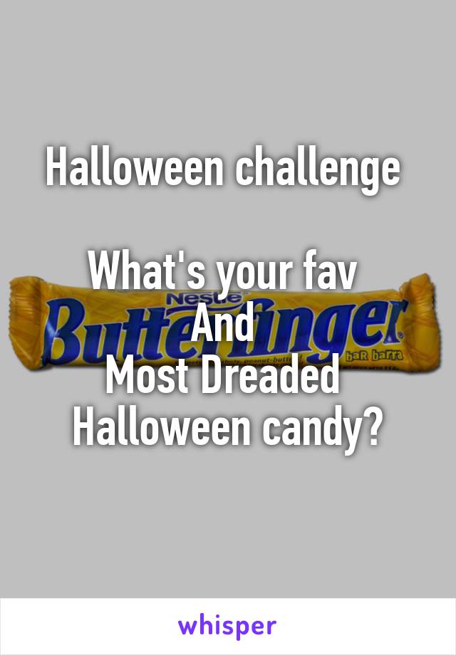 Halloween challenge 

What's your fav 
And 
Most Dreaded 
Halloween candy?
