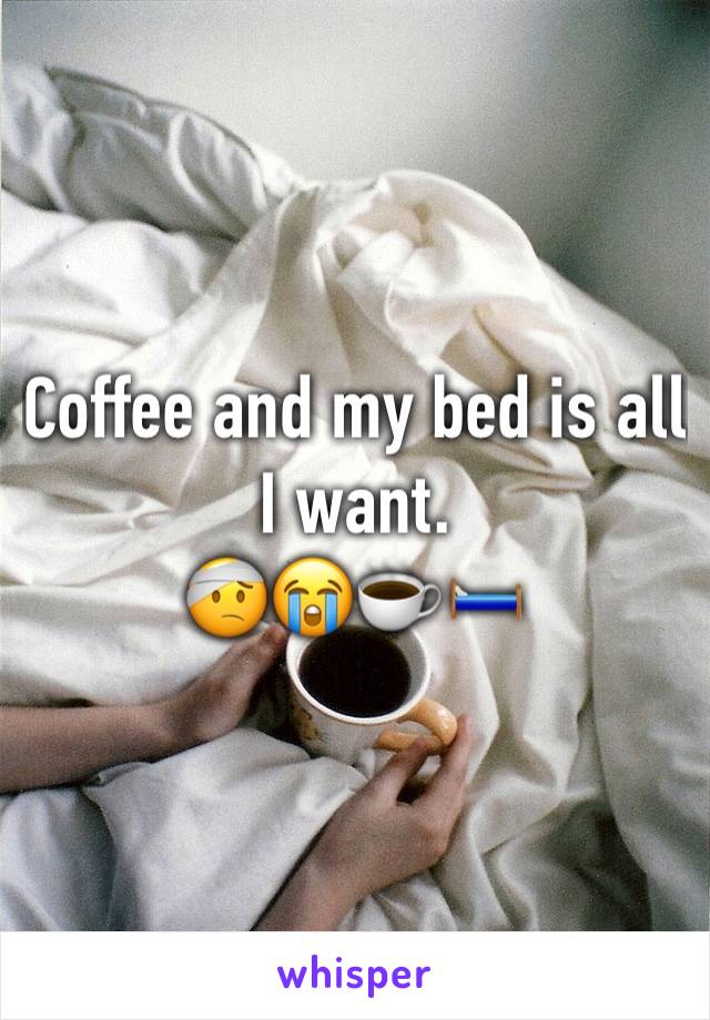 Coffee and my bed is all I want. 
ðŸ¤•ðŸ˜­â˜•ï¸�ðŸ›�