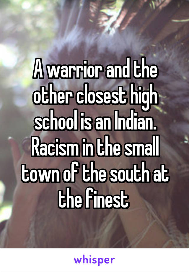 A warrior and the other closest high school is an Indian. Racism in the small town of the south at the finest 