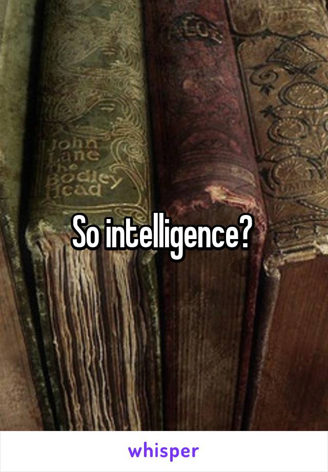 So intelligence? 