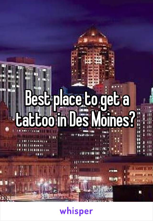 Best place to get a tattoo in Des Moines? 