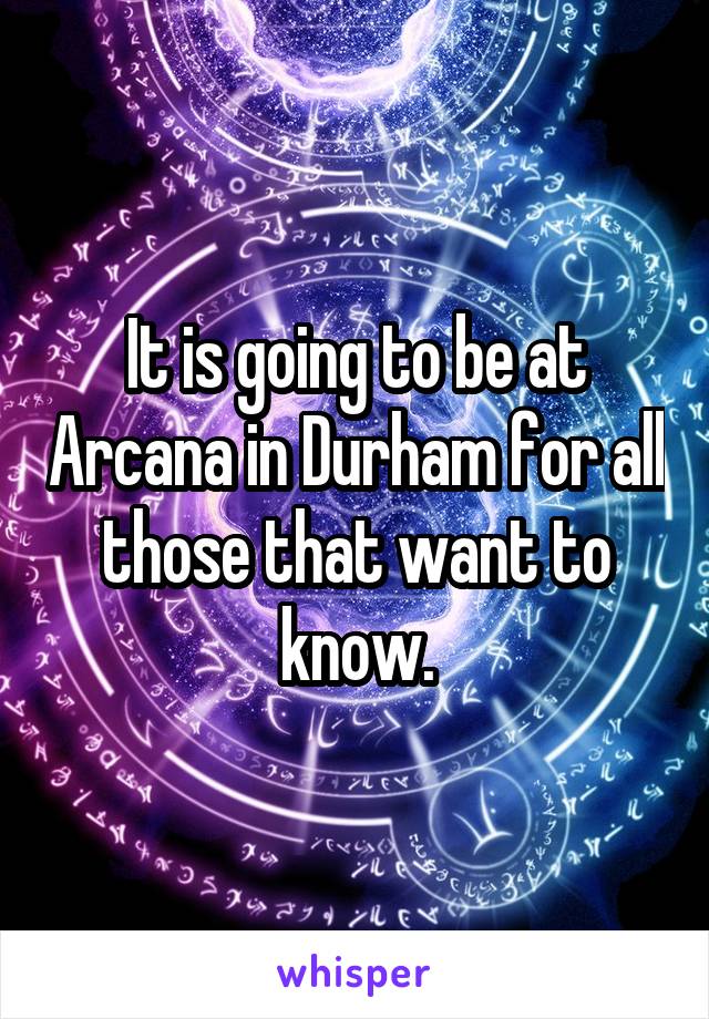 It is going to be at Arcana in Durham for all those that want to know.