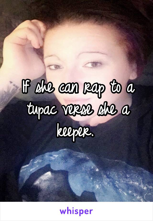 If she can rap to a tupac verse she a keeper. 