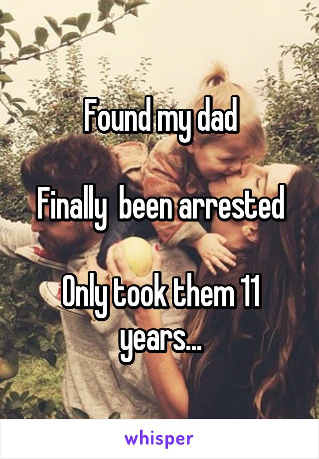 Found my dad

Finally  been arrested

Only took them 11 years...