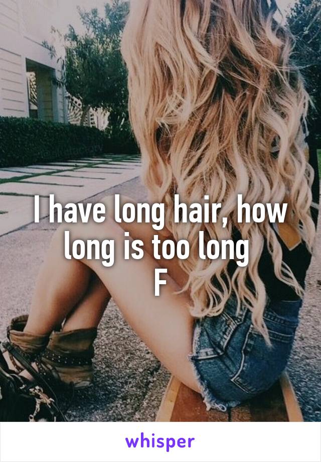 
I have long hair, how long is too long 
F