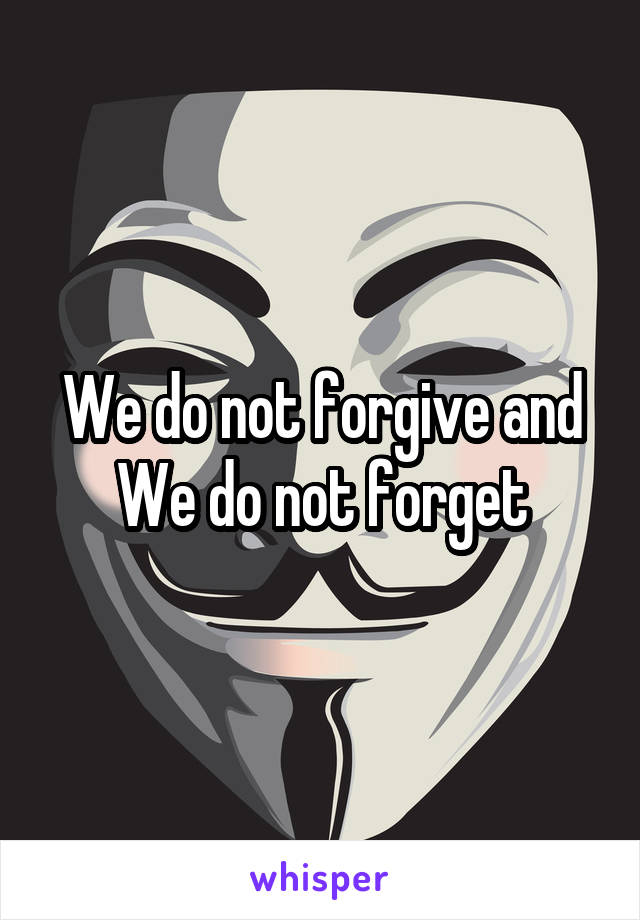 We do not forgive and We do not forget