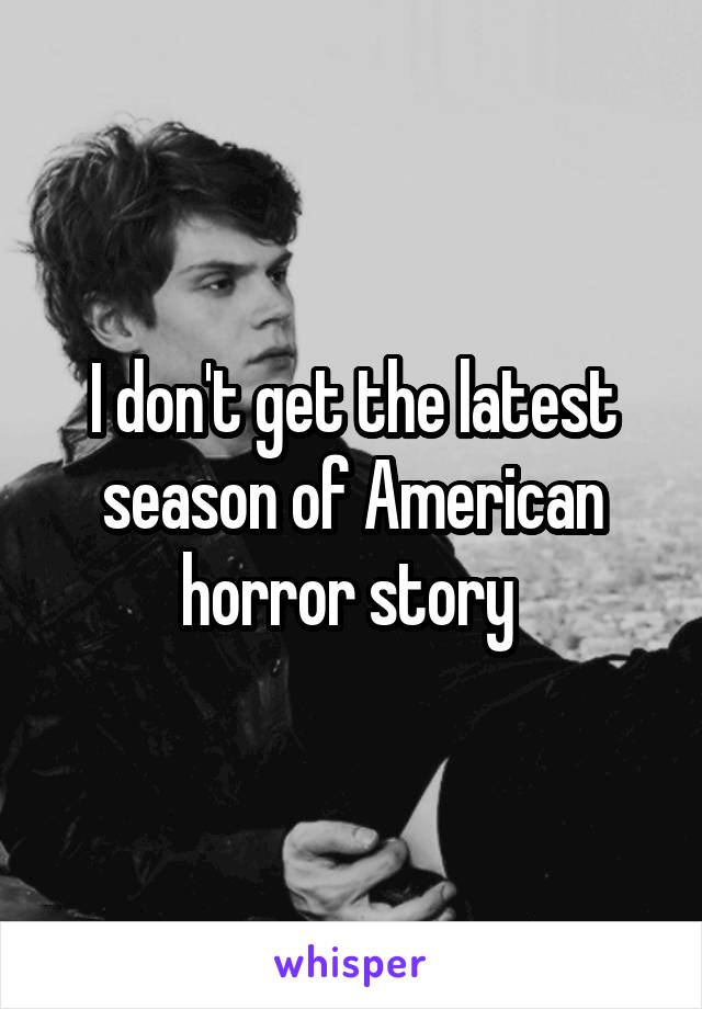 I don't get the latest season of American horror story 