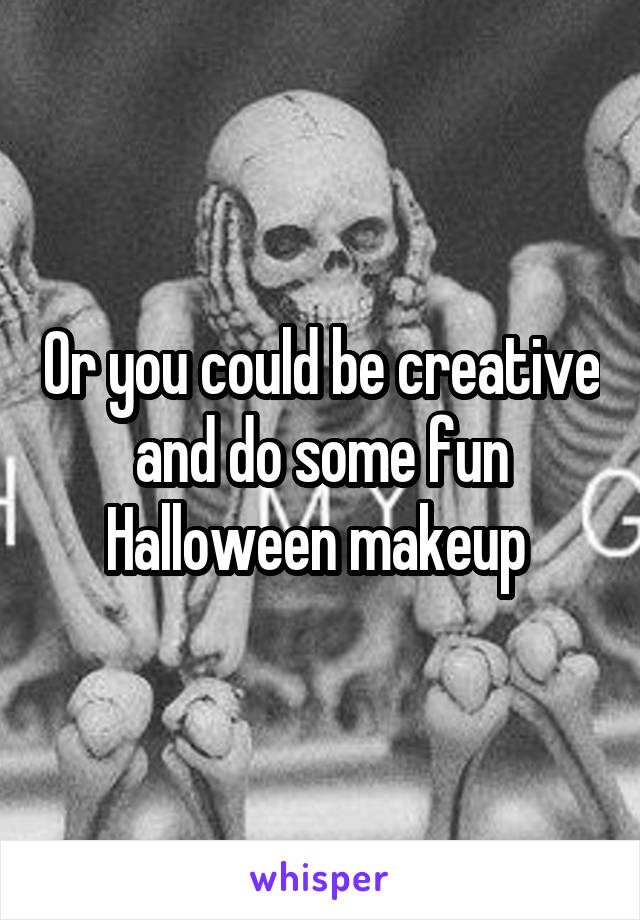 Or you could be creative and do some fun Halloween makeup 
