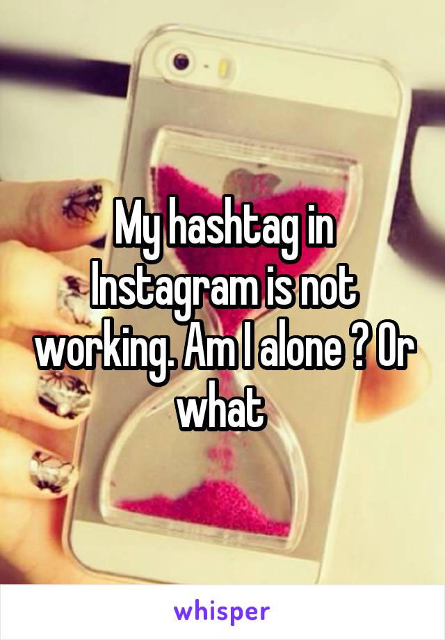 My hashtag in Instagram is not working. Am I alone ? Or what 
