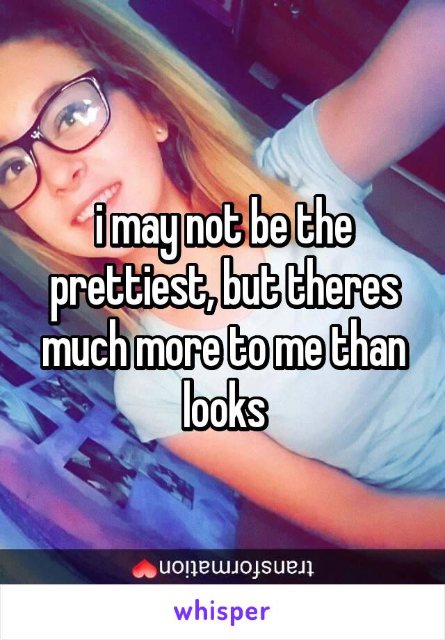 i may not be the prettiest, but theres much more to me than looks