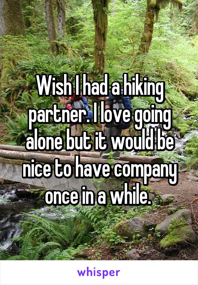 Wish I had a hiking partner. I love going alone but it would be nice to have company once in a while. 