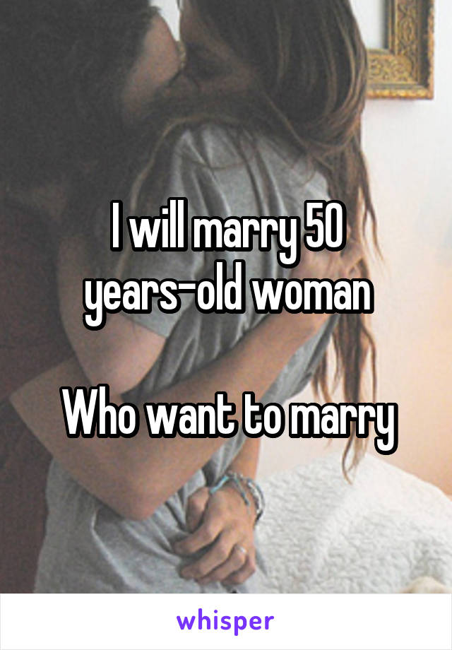 I will marry 50 years-old woman

Who want to marry