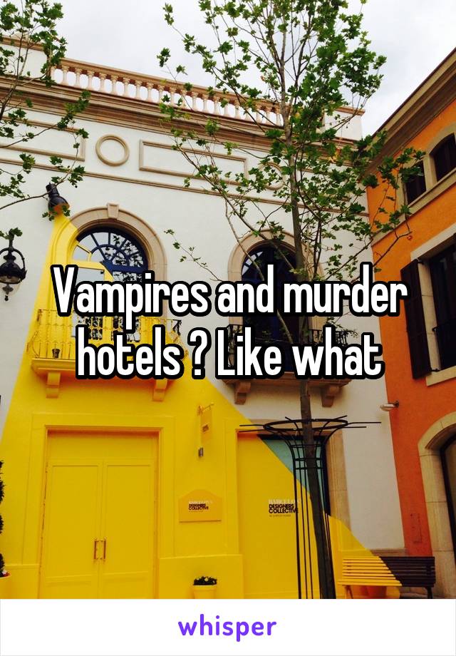 Vampires and murder hotels ? Like what