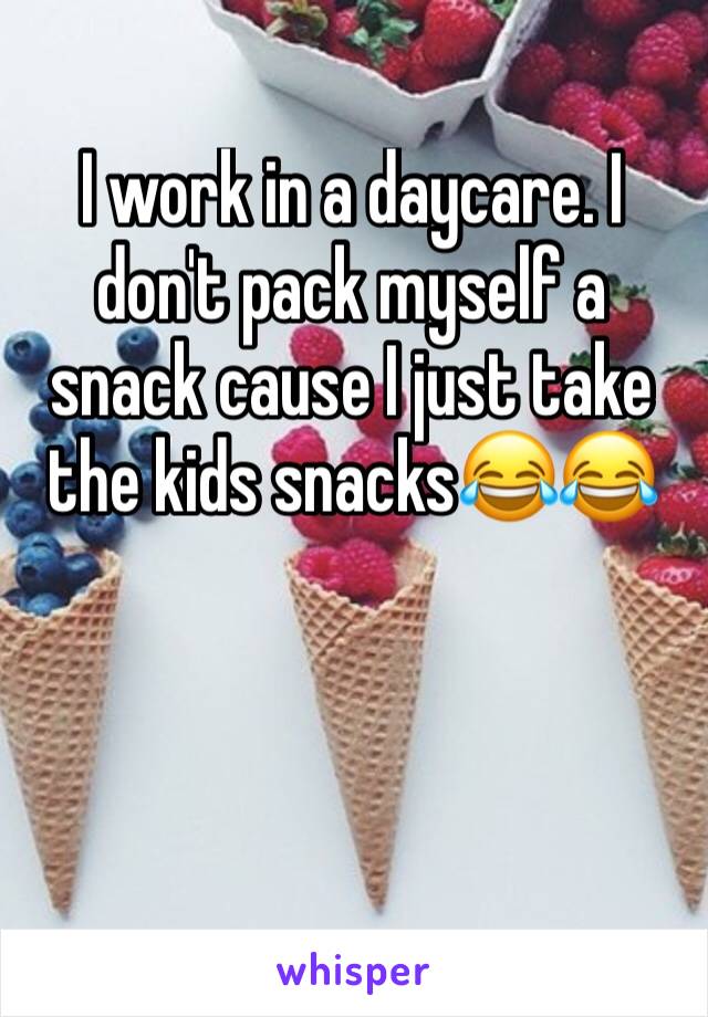I work in a daycare. I don't pack myself a snack cause I just take the kids snacksðŸ˜‚ðŸ˜‚