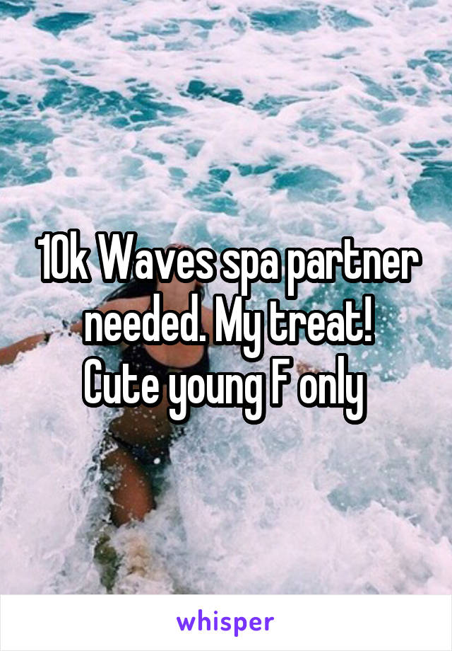 10k Waves spa partner needed. My treat!
Cute young F only 