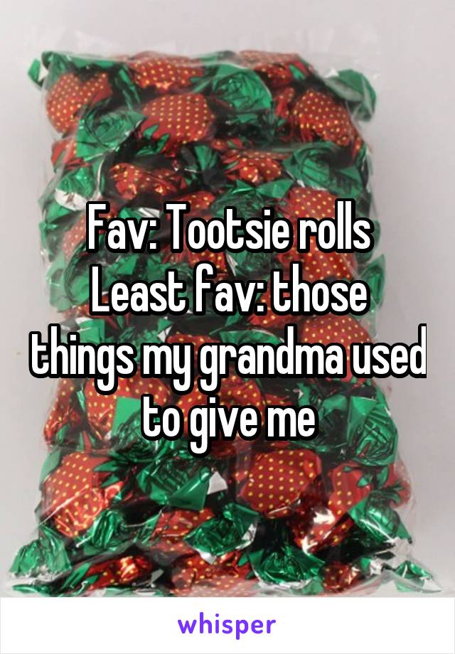 Fav: Tootsie rolls
Least fav: those things my grandma used to give me