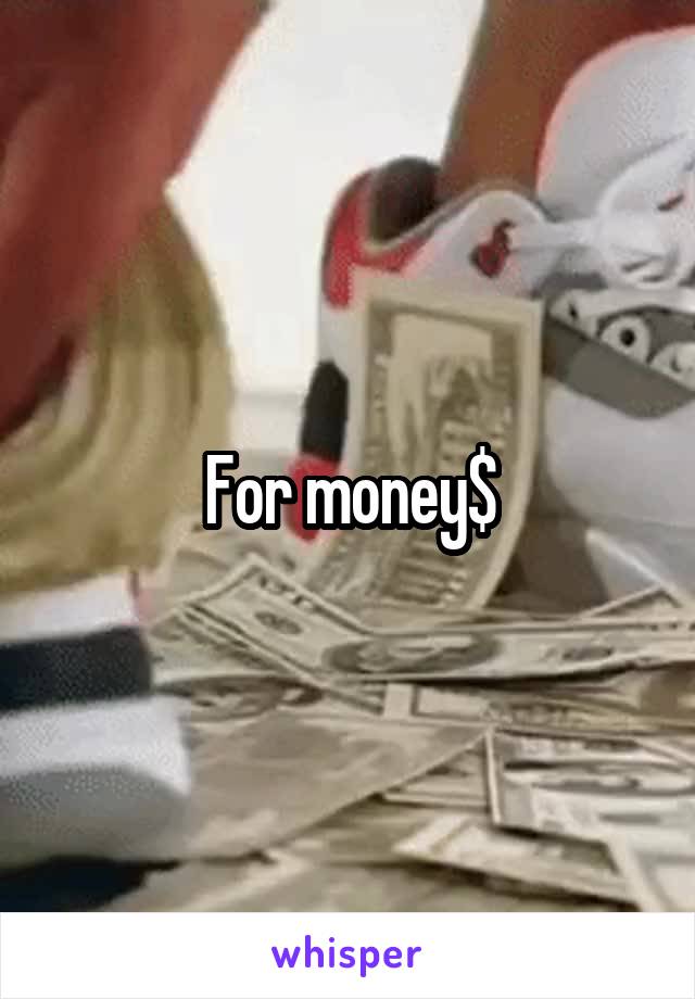 For money$