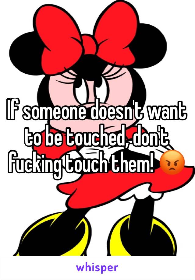 If someone doesn't want to be touched, don't fucking touch them! ðŸ˜¡