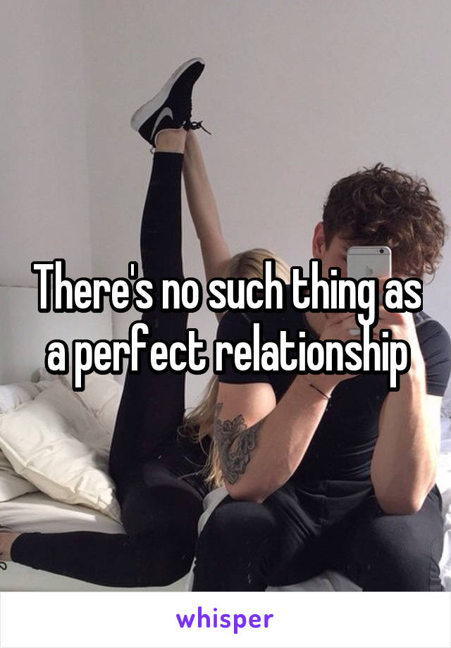 There's no such thing as a perfect relationship