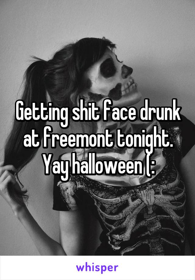Getting shit face drunk at freemont tonight. Yay halloween (: