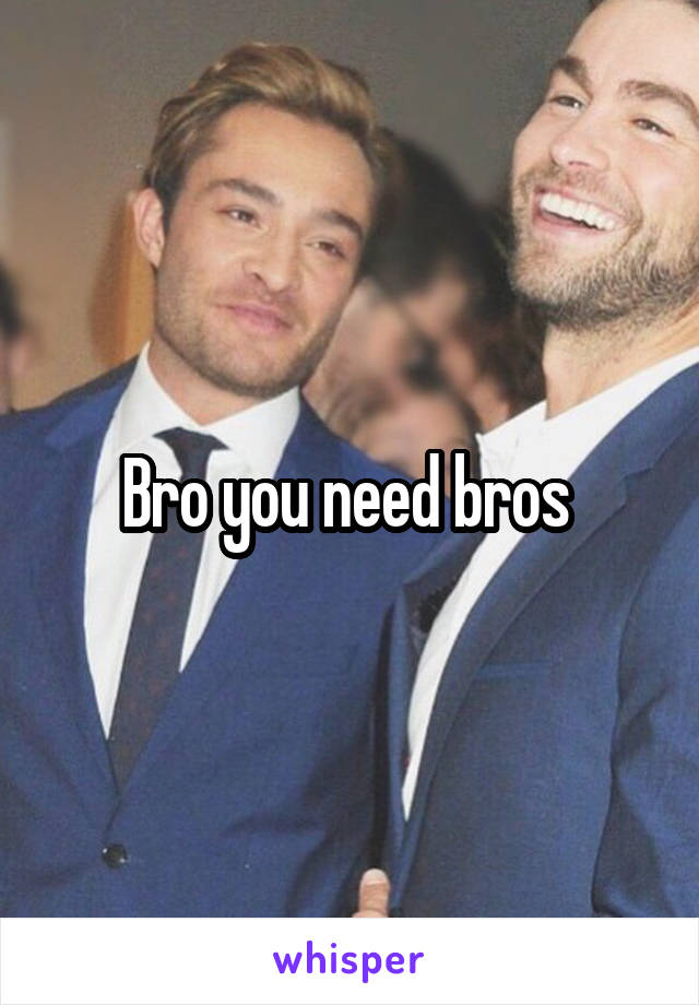 Bro you need bros 