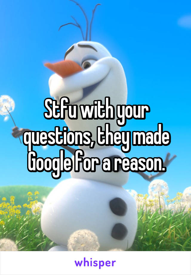 Stfu with your questions, they made Google for a reason.