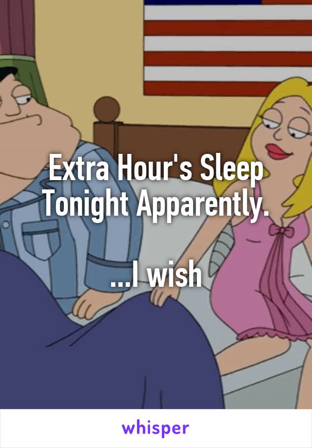 Extra Hour's Sleep Tonight Apparently.

...I wish