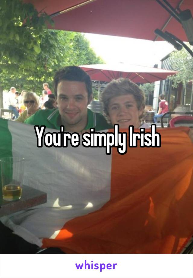 You're simply Irish