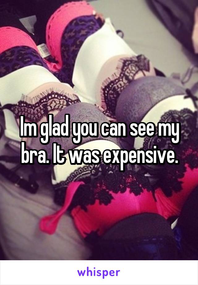Im glad you can see my bra. It was expensive.