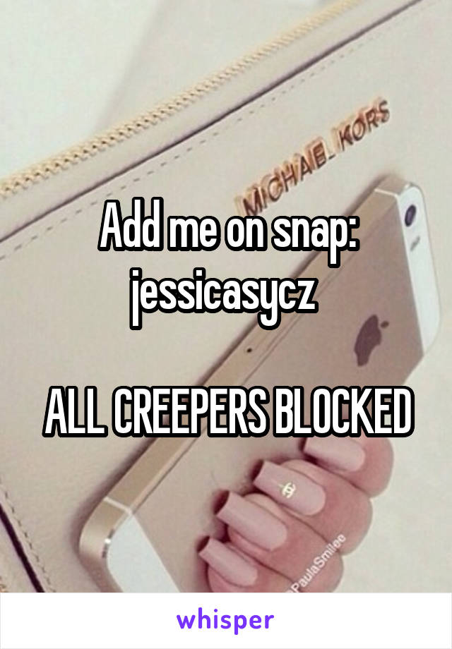 Add me on snap: jessicasycz 

ALL CREEPERS BLOCKED