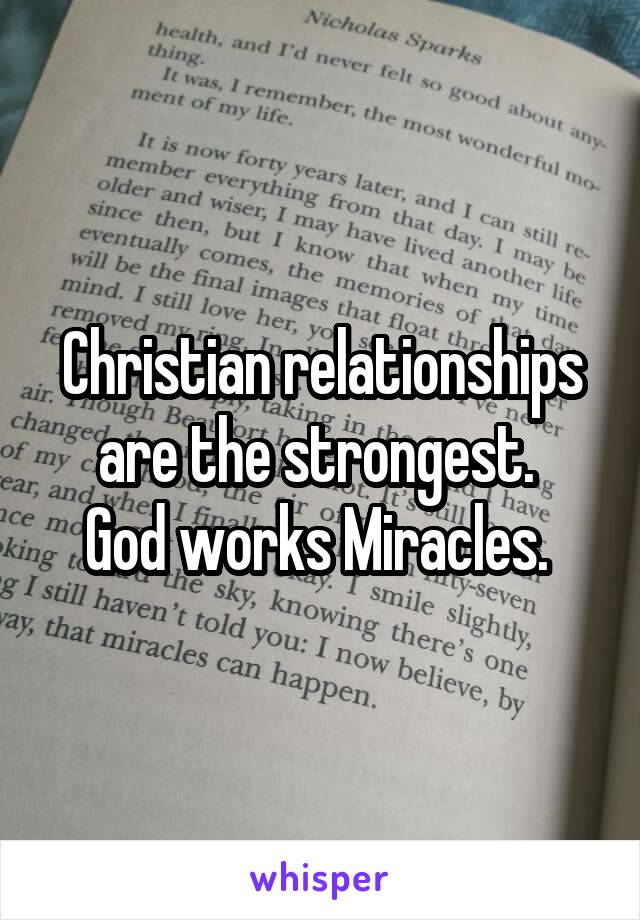 Christian relationships are the strongest. 
God works Miracles. 