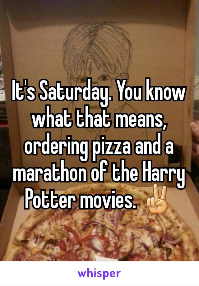 It's Saturday. You know what that means, ordering pizza and a marathon of the Harry Potter movies. ✌