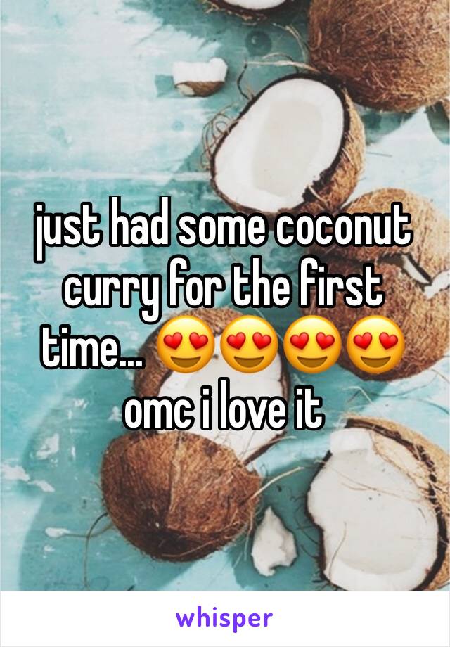 just had some coconut curry for the first time... 😍😍😍😍 omc i love it