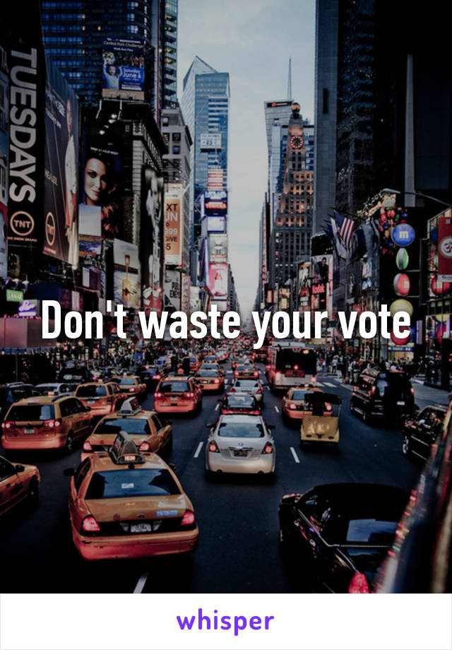Don't waste your vote