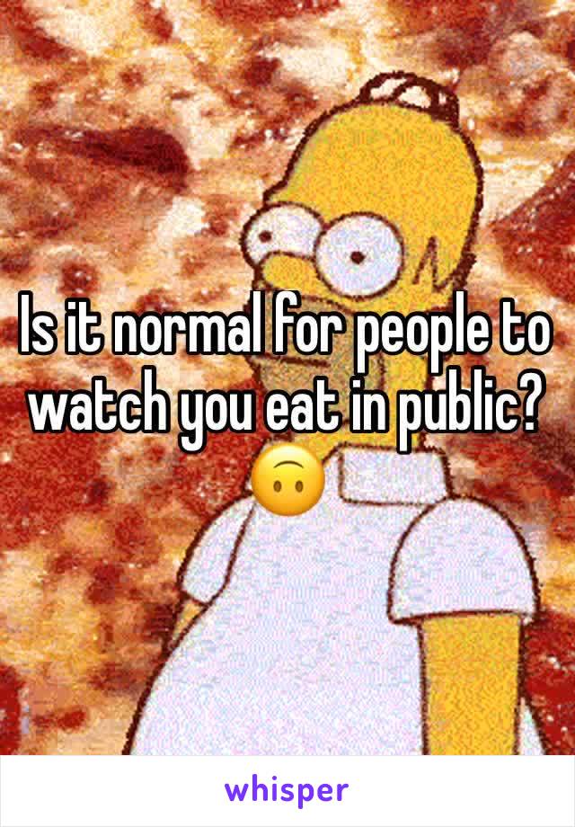 Is it normal for people to watch you eat in public? ðŸ™ƒ