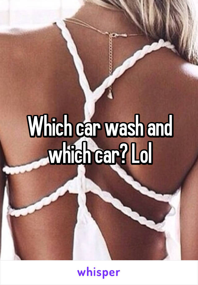 Which car wash and which car? Lol