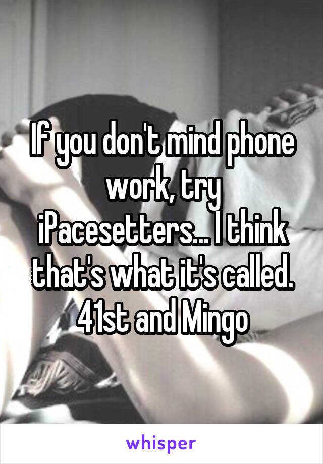 If you don't mind phone work, try iPacesetters... I think that's what it's called. 41st and Mingo