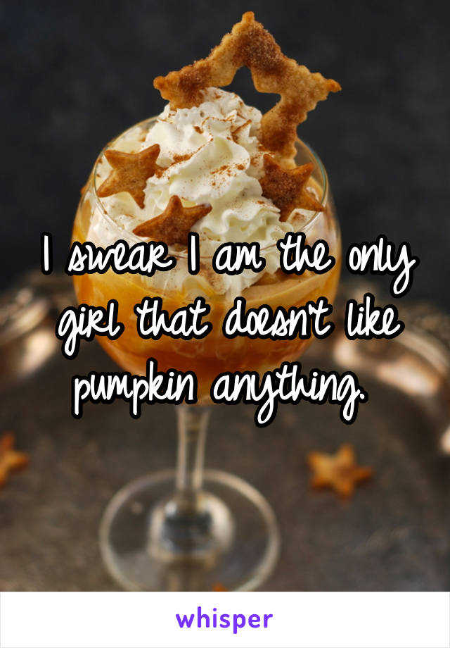 I swear I am the only girl that doesn't like pumpkin anything. 