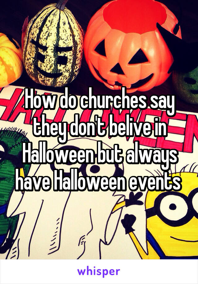 How do churches say they don't belive in Halloween but always have Halloween events 