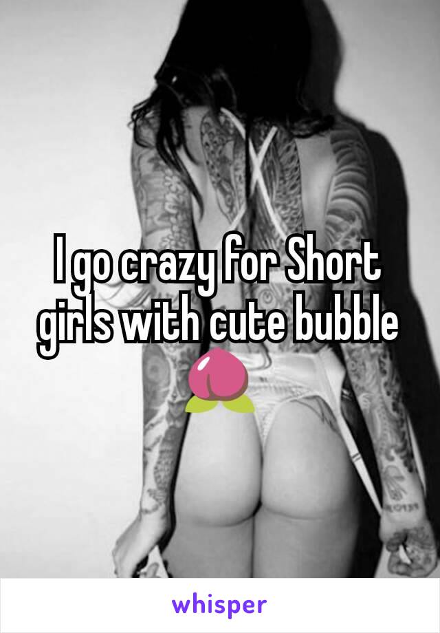 I go crazy for Short girls with cute bubble ðŸ�‘