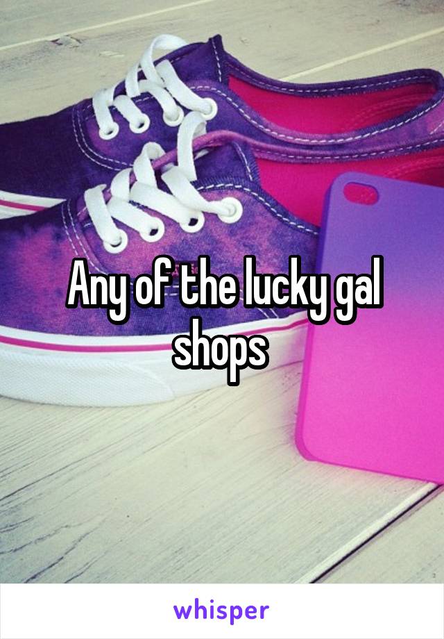 Any of the lucky gal shops 