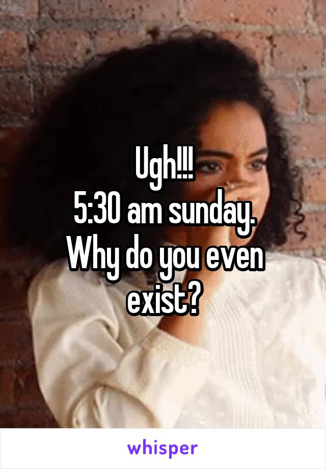 Ugh!!!
5:30 am sunday.
Why do you even exist?
