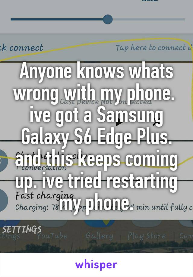 Anyone knows whats wrong with my phone.  ive got a Samsung Galaxy S6 Edge Plus. and this keeps coming up. ive tried restarting my phone.