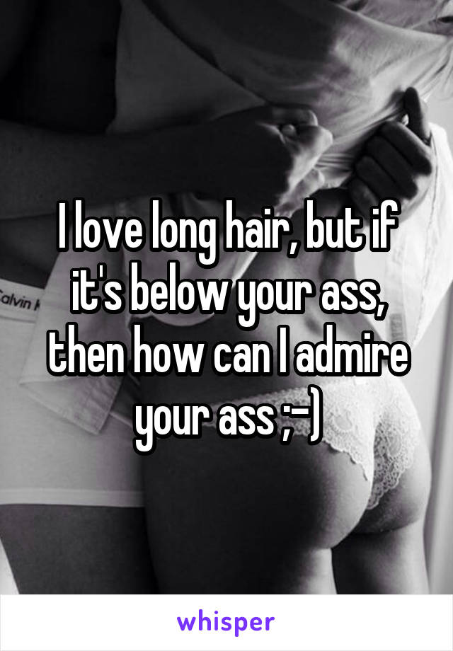 I love long hair, but if it's below your ass, then how can I admire your ass ;-)