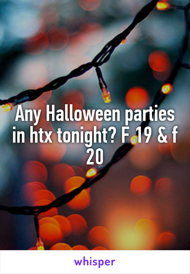 Any Halloween parties in htx tonight? F 19 & f 20